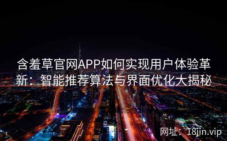 含羞草官网APP如何实现用户体验革新：智能推荐算法与界面优化大揭秘