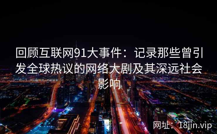 回顾互联网91大事件:记录那些曾引发全球热议的网络大剧及其深远社会影响 回顾互联网91大事件:记录那些曾引发全球热议的网络大剧及其深远社会影响