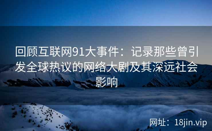 回顾互联网91大事件:记录那些曾引发全球热议的网络大剧及其深远社会影响 回顾互联网91大事件:记录那些曾引发全球热议的网络大剧及其深远社会影响