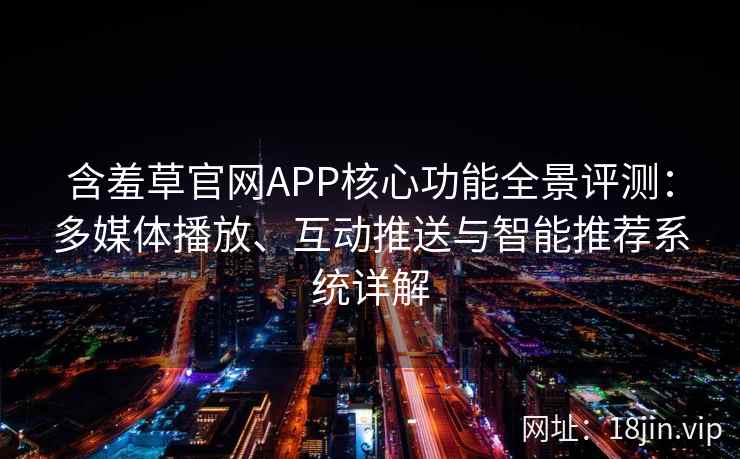 含羞草官网APP核心功能全景评测：多媒体播放、互动推送与智能推荐系统详解