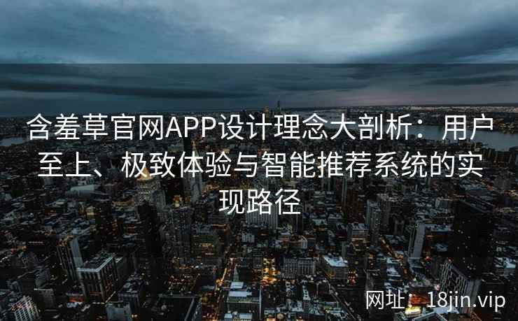 含羞草官网APP设计理念大剖析：用户至上、极致体验与智能推荐系统的实现路径