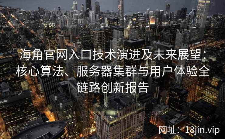 海角官网入口技术演进及未来展望:核心算法、服务器集群与用户体验全链路创新报告 海角官网入口技术演进及未来展望:核心算法、服务器集群与用户体验全链路创新报告