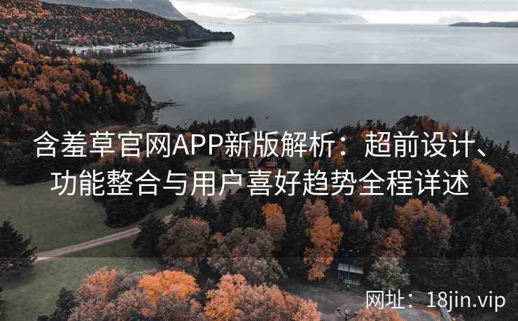 含羞草官网APP新版解析:超前设计、功能整合与用户喜好趋势全程详述 含羞草官网APP新版解析:超前设计、功能整合与用户喜好趋势全程详述