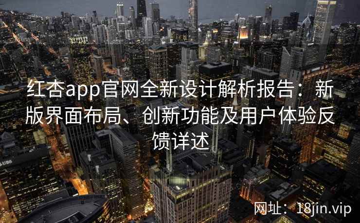 红杏app官网全新设计解析报告：新版界面布局、创新功能及用户体验反馈详述