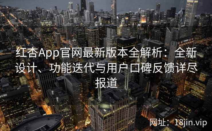 红杏App官网最新版本全解析:全新设计、功能迭代与用户口碑反馈详尽报道 红杏App官网最新版本全解析:全新设计、功能迭代与用户口碑反馈详尽报道